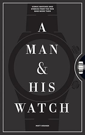 A Man & His Watch: Iconic Watches and Stories from the Men Who Wore Them